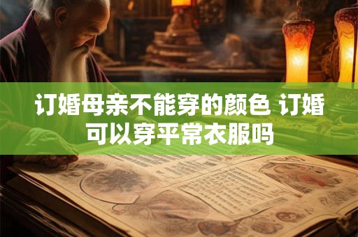 订婚母亲不能穿的颜色 订婚可以穿平常衣服吗