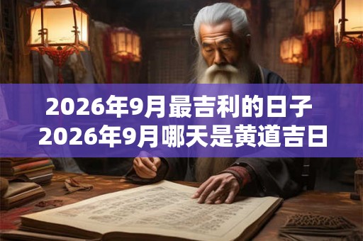 2026年9月最吉利的日子 2026年9月哪天是黄道吉日