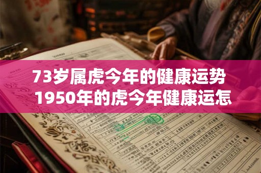 73岁属虎今年的健康运势  1950年的虎今年健康运怎么样