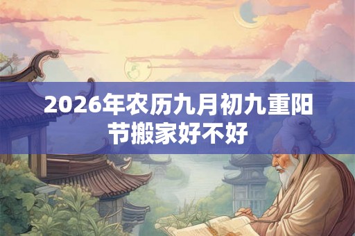 2026年农历九月初九重阳节搬家好不好