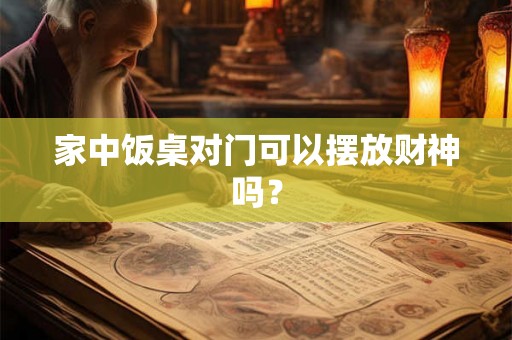 家中饭桌对门可以摆放财神吗？