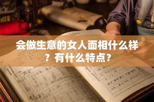 会做生意的女人面相什么样？有什么特点？