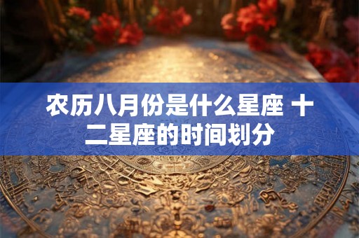 农历八月份是什么星座 十二星座的时间划分