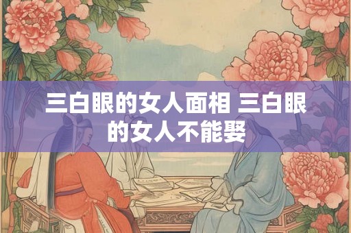 三白眼的女人面相 三白眼的女人不能娶