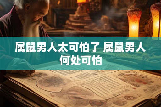 属鼠男人太可怕了 属鼠男人何处可怕