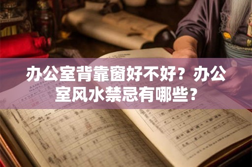 办公室背靠窗好不好？办公室风水禁忌有哪些？