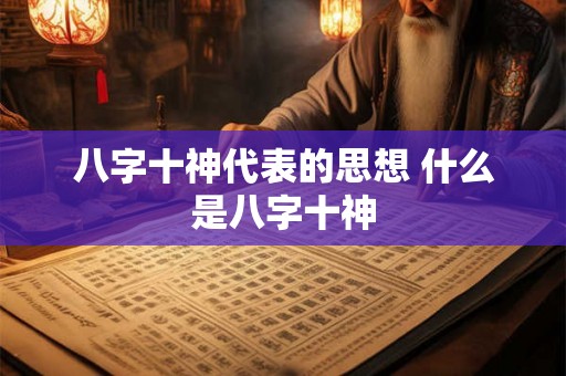 八字十神代表的思想 什么是八字十神