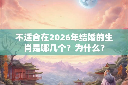 不适合在2026年结婚的生肖是哪几个？为什么？