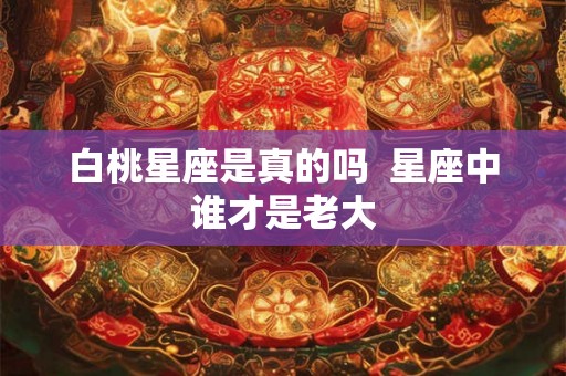 白桃星座是真的吗  星座中谁才是老大
