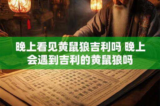 晚上看见黄鼠狼吉利吗 晚上会遇到吉利的黄鼠狼吗