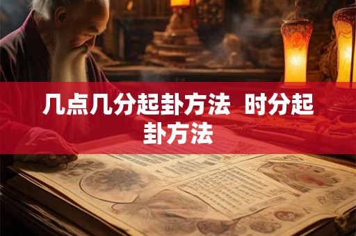 几点几分起卦方法 时分起卦方法 几点几分起卦方法 时分起卦方法