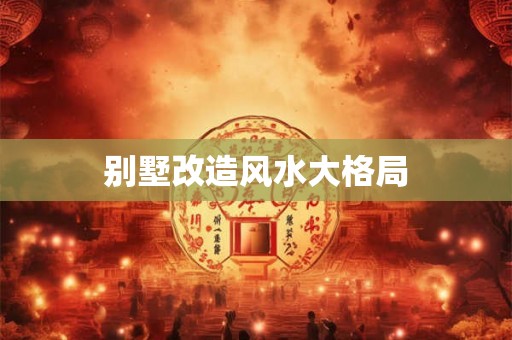 别墅改造风水大格局