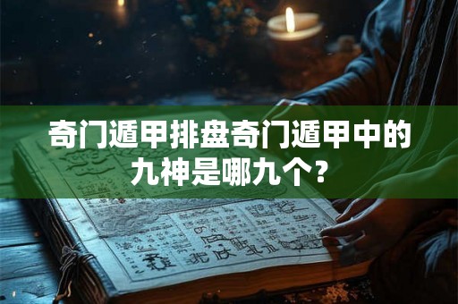 奇门遁甲排盘奇门遁甲中的九神是哪九个？