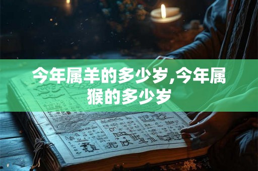 今年属羊的多少岁,今年属猴的多少岁