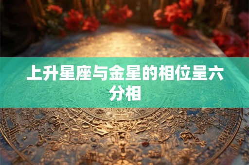 上升星座与金星的相位呈六分相