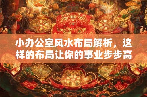 小办公室风水布局解析，这样的布局让你的事业步步高升！