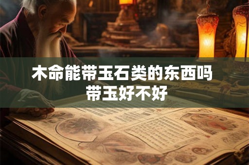 木命能带玉石类的东西吗  带玉好不好