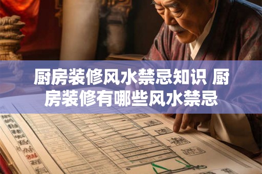 厨房装修风水禁忌知识 厨房装修有哪些风水禁忌 厨房装修风水禁忌知识 厨房装修有哪些风水禁忌