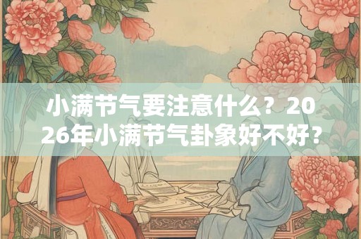 小满节气要注意什么？2026年小满节气卦象好不好？