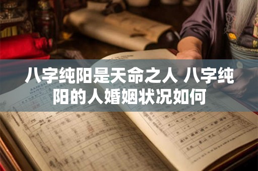 八字纯阳是天命之人 八字纯阳的人婚姻状况如何