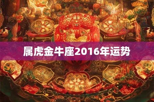 属虎金牛座2016年运势