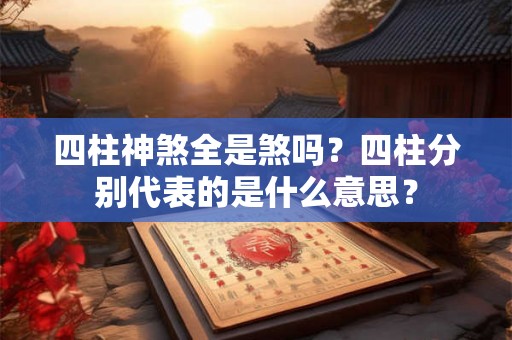 四柱神煞全是煞吗？四柱分别代表的是什么意思？