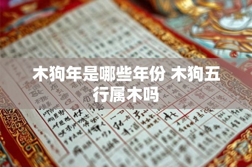 木狗年是哪些年份 木狗五行属木吗