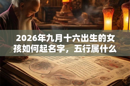 2026年九月十六出生的女孩如何起名字，五行属什么