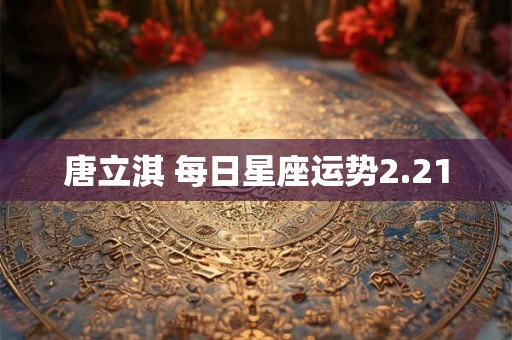 唐立淇 每日星座运势2.21