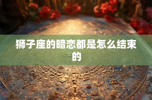 狮子座的暗恋都是怎么结束的