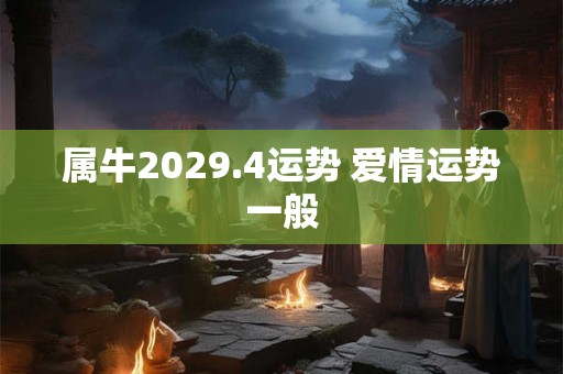属牛2029.4运势 爱情运势一般
