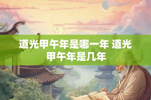 道光甲午年是哪一年 道光甲午年是几年