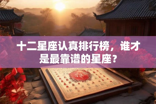 十二星座认真排行榜，谁才是最靠谱的星座？