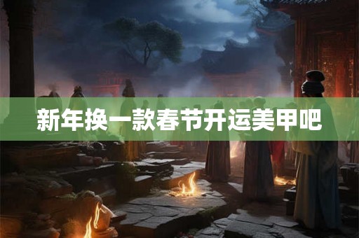 新年换一款春节开运美甲吧