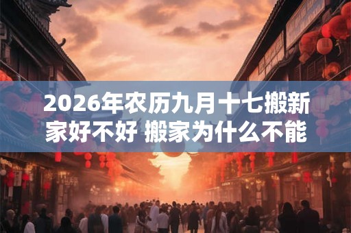 2026年农历九月十七搬新家好不好 搬家为什么不能带旧枕头