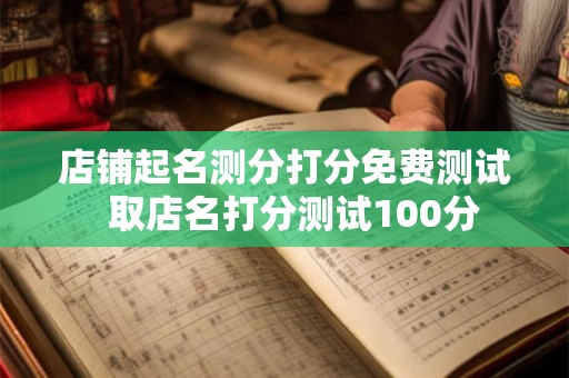 店铺起名测分打分免费测试  取店名打分测试100分