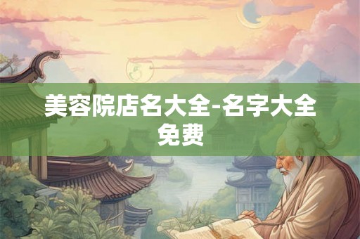 美容院店名大全-名字大全免费