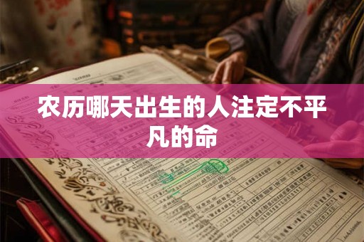 农历哪天出生的人注定不平凡的命 农历哪天出生的人注定不平凡的命