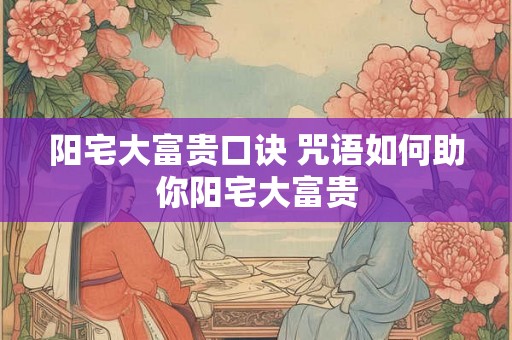 阳宅大富贵口诀 咒语如何助你阳宅大富贵