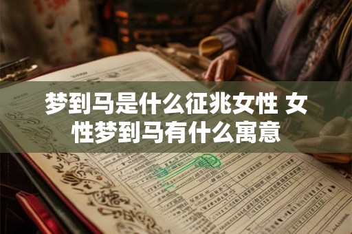 梦到马是什么征兆女性 女性梦到马有什么寓意