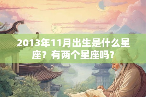2013年11月出生是什么星座？有两个星座吗？