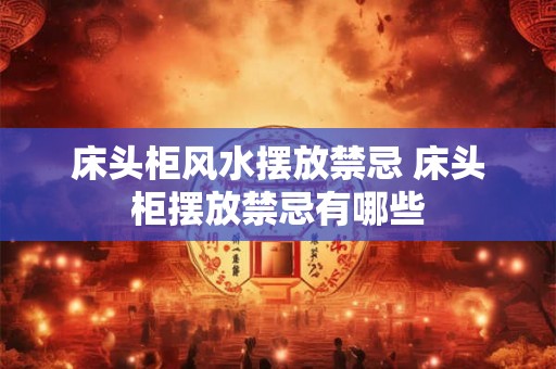 床头柜风水摆放禁忌 床头柜摆放禁忌有哪些