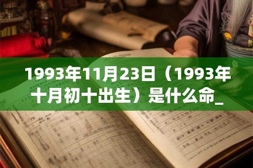 1993年11月23日（1993年十月初十出生）是什么命_命运如何