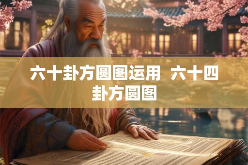 六十卦方圆图运用  六十四卦方圆图