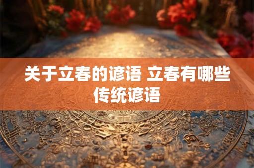 关于立春的谚语 立春有哪些传统谚语