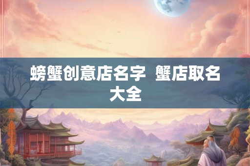 螃蟹创意店名字  蟹店取名大全