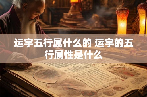 运字五行属什么的 运字的五行属性是什么
