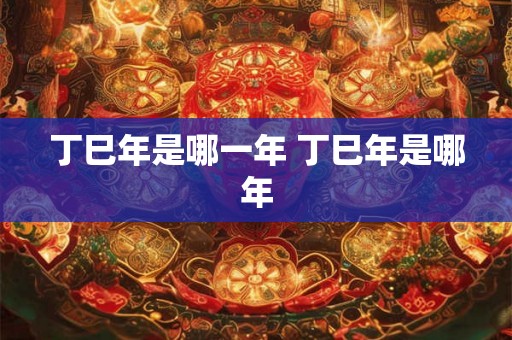 丁巳年是哪一年 丁巳年是哪年