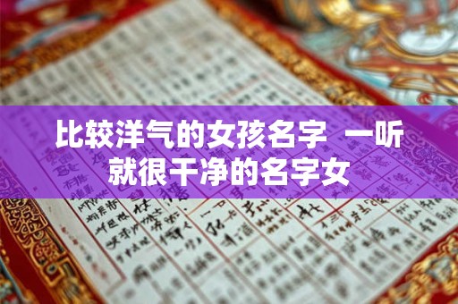 比较洋气的女孩名字  一听就很干净的名字女