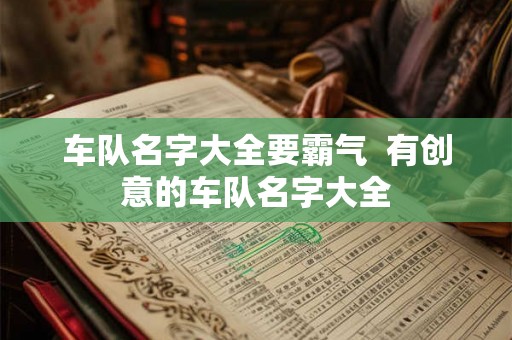 车队名字大全要霸气  有创意的车队名字大全